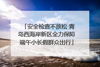 安全检查不放松 青岛西海岸新区全力保障端午小长假群众出行